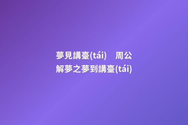夢見講臺(tái)　周公解夢之夢到講臺(tái)